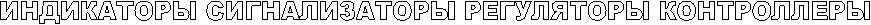 ИНДИКАТОРЫ СИГНАЛИЗАТОРЫ РЕГУЛЯТОРЫ КОНТРОЛЛЕРЫ